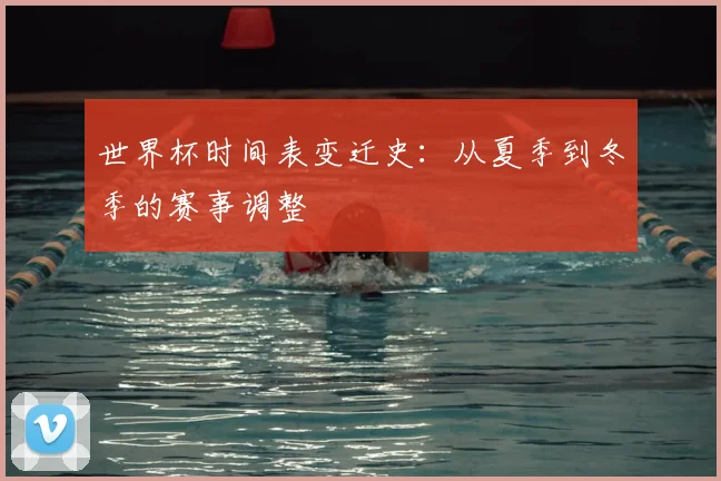 世界杯时间表变迁史：从夏季到冬季的赛事调整