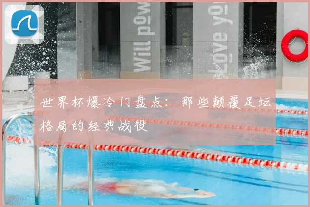 世界杯爆冷门盘点:那些颠覆足坛格局的经典战役
