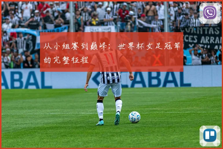 从小组赛到巅峰：世界杯女足冠军的完整征程