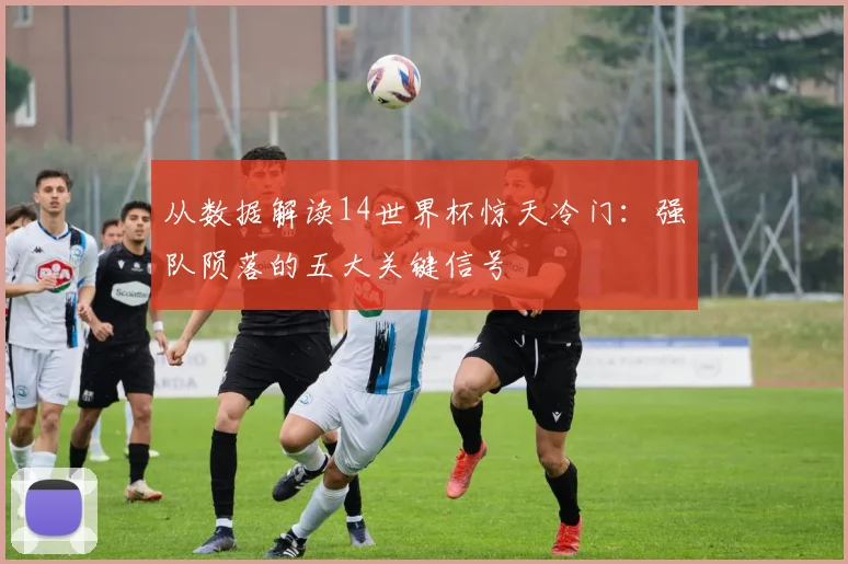 从数据解读14世界杯惊天冷门:强队陨落的五大关键信号
