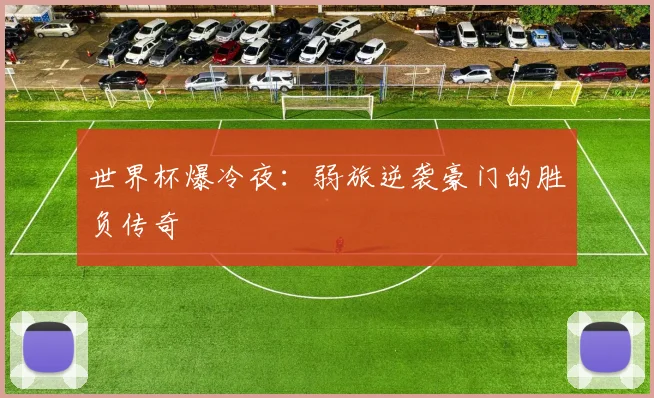 世界杯爆冷夜:弱旅逆袭豪门的胜负传奇