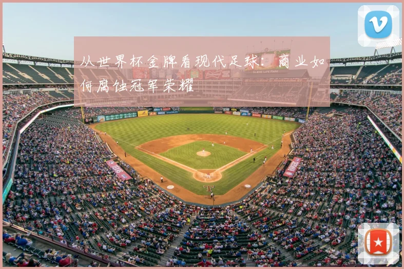 从世界杯金牌看现代足球:商业如何腐蚀冠军荣耀