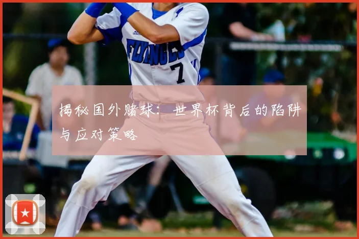 揭秘国外赌球：世界杯背后的陷阱与应对策略