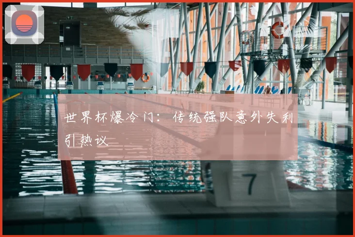 世界杯爆冷门:传统强队意外失利引热议