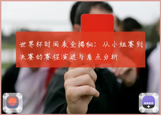 世界杯时间表全揭秘:从小组赛到决赛的赛程演进与看点分析