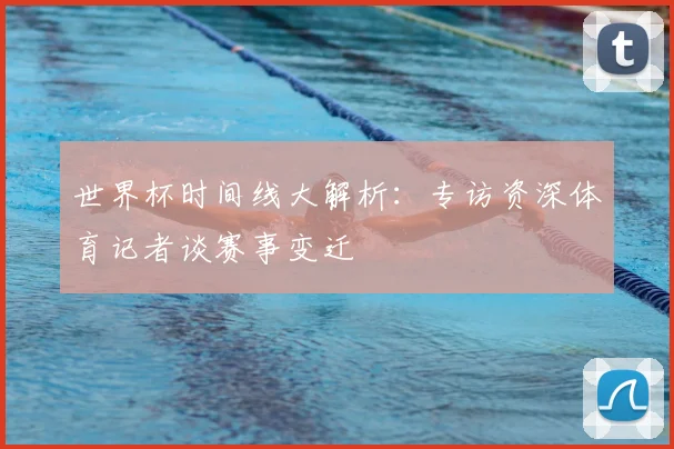 世界杯时间线大解析:专访资深体育记者谈赛事变迁