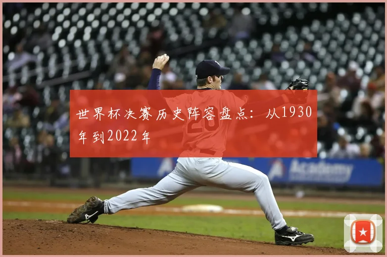 世界杯决赛历史阵容盘点:从1930年到2022年