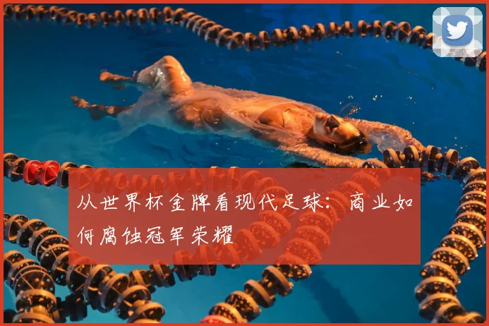 从世界杯金牌看现代足球:商业如何腐蚀冠军荣耀