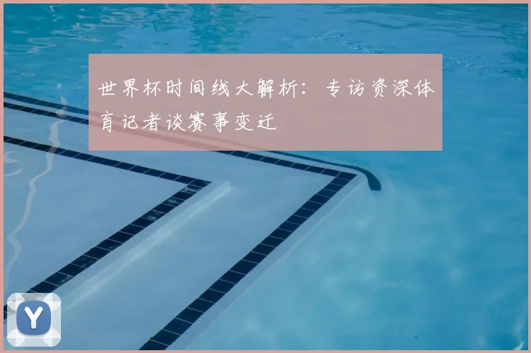 世界杯时间线大解析:专访资深体育记者谈赛事变迁