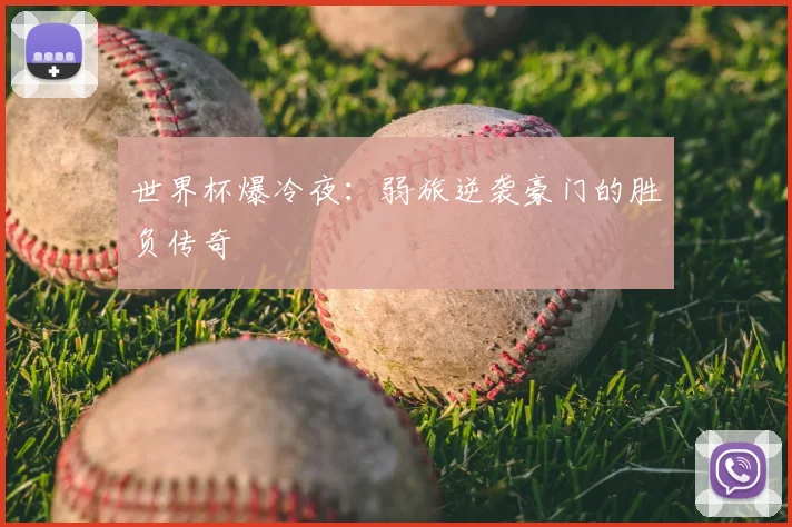 世界杯爆冷夜:弱旅逆袭豪门的胜负传奇