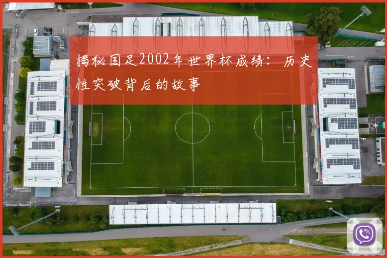 揭秘国足2002年世界杯成绩：历史性突破背后的故事