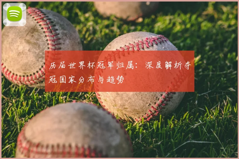 历届世界杯冠军归属：深度解析夺冠国家分布与趋势