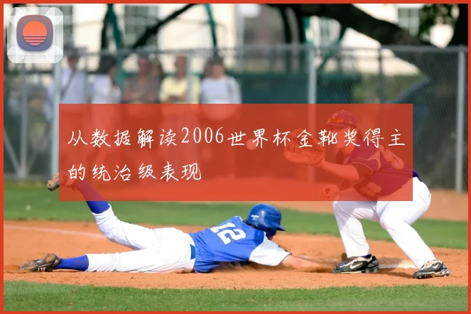 从数据解读2006世界杯金靴奖得主的统治级表现