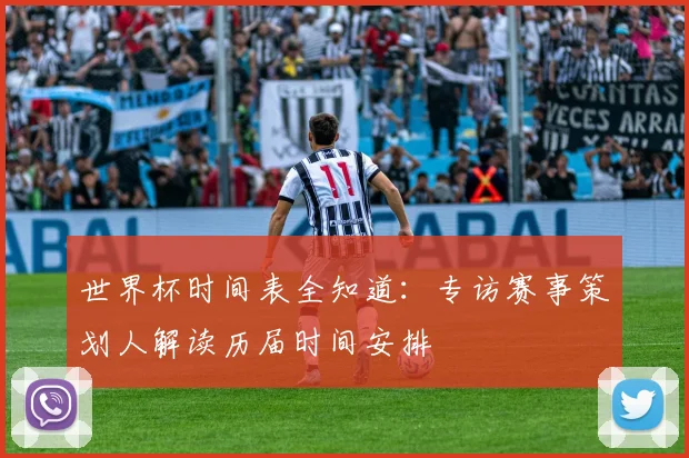 世界杯时间表全知道:专访赛事策划人解读历届时间安排
