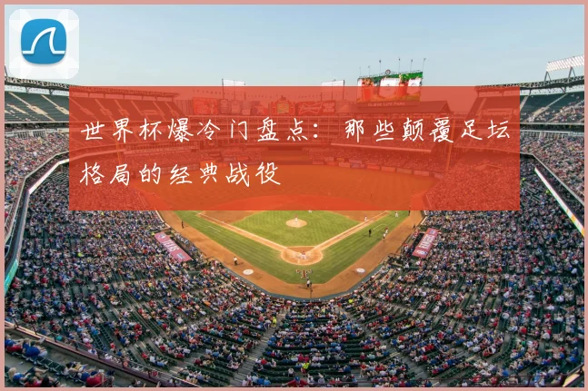 世界杯爆冷门盘点:那些颠覆足坛格局的经典战役