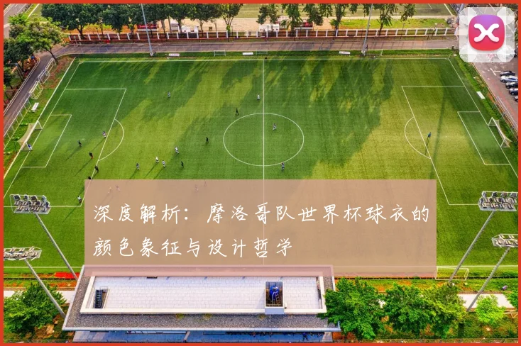 深度解析：摩洛哥队世界杯球衣的颜色象征与设计哲学