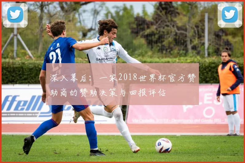 深入幕后：一家2018世界杯官方赞助商的赞助决策与回报评估